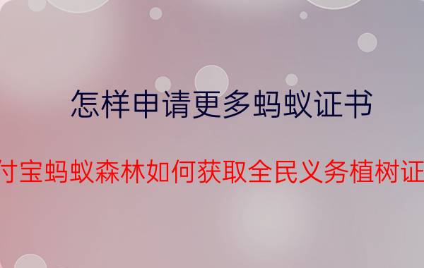 怎样申请更多蚂蚁证书 支付宝蚂蚁森林如何获取全民义务植树证书？